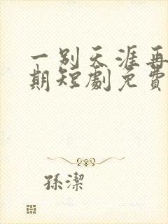 一别天涯再无归期短剧免费观看全集