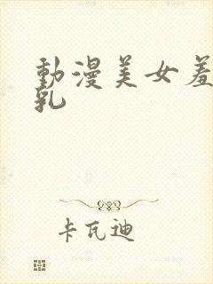 动漫美女羞羞吸乳