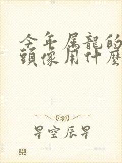 今年属龙的微信头像用什么好