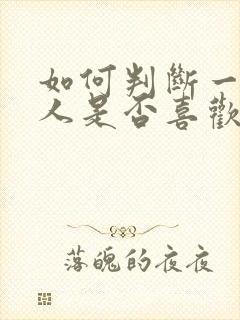 如何判断一个男人是否喜欢你