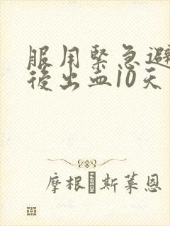 服用紧急避孕药后出血10天了怎么办