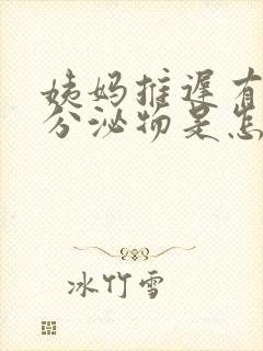 姨妈推迟有黄色分泌物是怎么回事