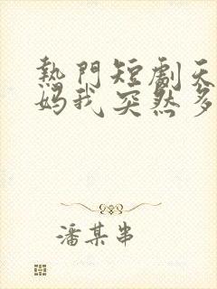 热门短剧天降后妈我突然多了九个姐姐