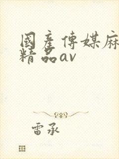 国产传媒麻豆剧精品av