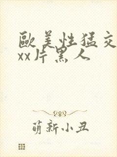 欧美性猛交xxxx片黑人