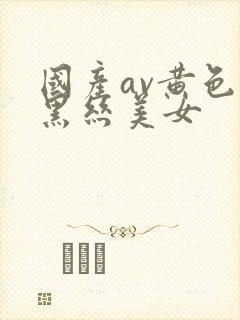 国产av黄色片黑丝美女