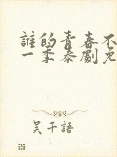 谁的青春不乱爱一季泰剧免费