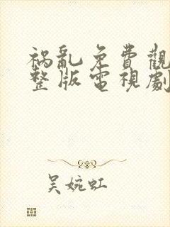 祸乱免费观看完整版电视剧高清