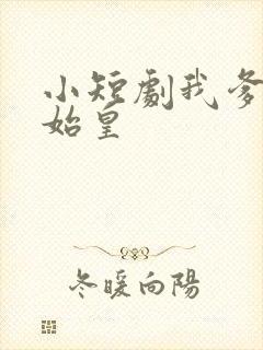 小短剧我爹是秦始皇