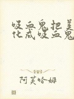 吸血鬼把美女转化成吸血鬼