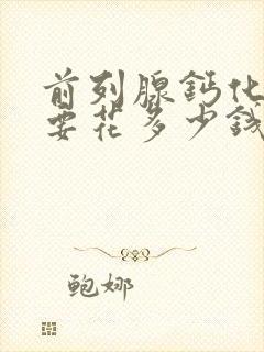 前列腺钙化治疗要花多少钱