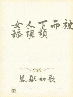 女人下面被男人舔视频