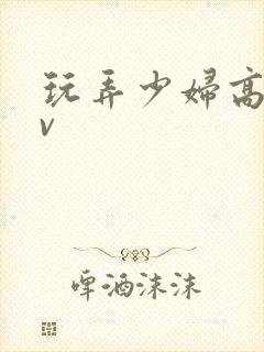 玩弄少妇高潮av