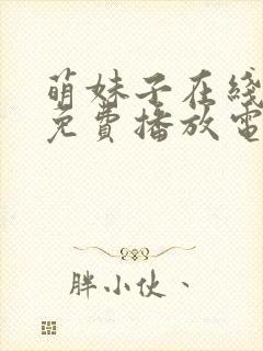 萌妹子在线观看免费播放电视剧全集