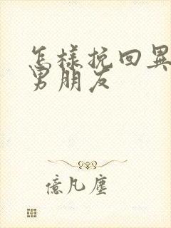 怎样挽回异地恋男朋友