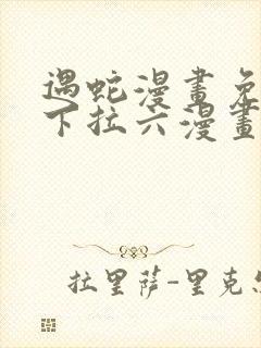 遇蛇漫画免费式下拉六漫画