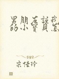 男朋友说我是他的小宝贝怎么回复