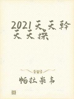 2021天天干天天操
