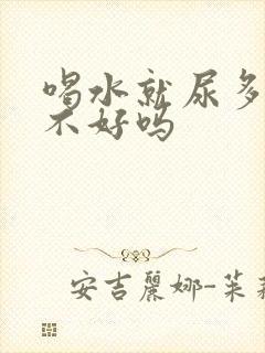 喝水就尿多是肾不好吗