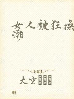 女人被狂操到高潮