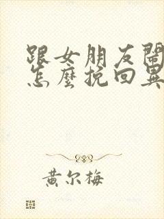 跟女朋友闹分手怎么挽回异地恋