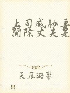 上司威胁妻子要开除丈夫是什么电影