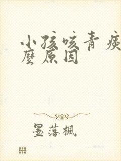 小孩咳青痰是什么原因