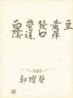 白带发黄豆腐渣阴道口痒