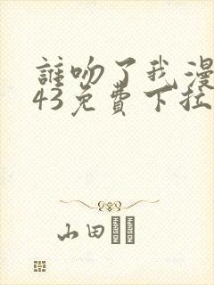 谁吻了我漫画143免费下拉式