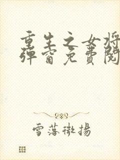 重生之女将星无弹窗免费阅读