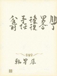 分手后男朋友和前任复合了