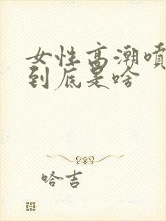 女性高潮喷的水到底是啥封面