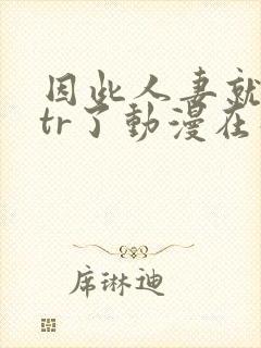 因此人妻就被ntr了动漫在线观看