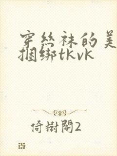 穿丝袜的美女被捆绑tkvk