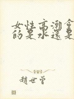 女性高潮会喷水的是水还是尿