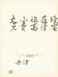 大小姐在线观看免费高清电视剧推荐