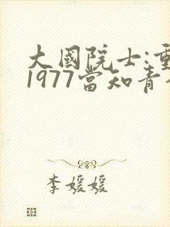 大国院士:重生1977当知青全文免费阅