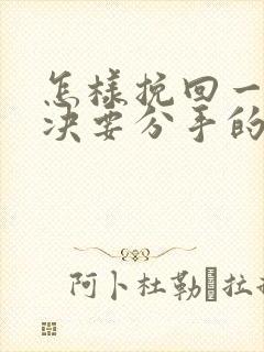 怎样挽回一个坚决要分手的女朋友