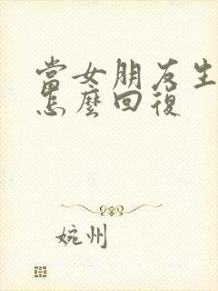 当女朋友生气了怎么回复