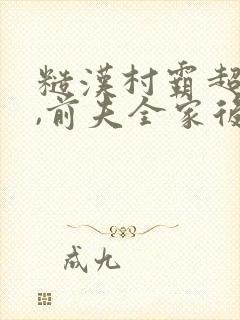 糙汉村霸超宠我,前夫全家后悔了免费阅读