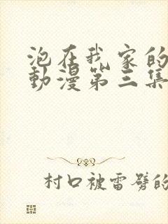 泡在我家的辣妹动漫第三集免费观看全集