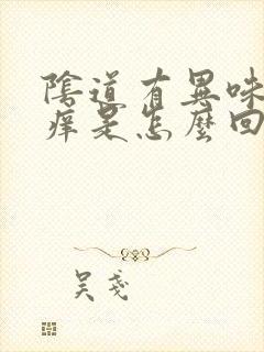 阴道有异味和瘙痒是怎么回事