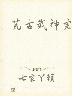 荒古武神完整版