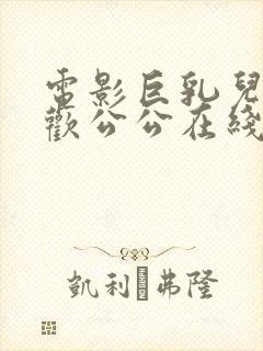 电影巨乳儿媳喜欢公公在线观看