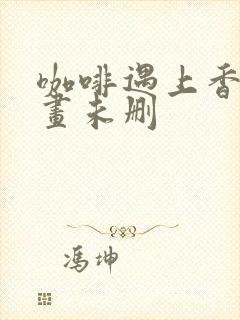 咖啡遇上香草漫画未删