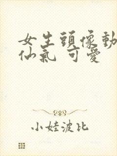 女生头像动漫 仙气 可爱