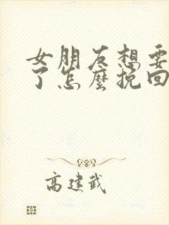 女朋友想要分手了怎么挽回