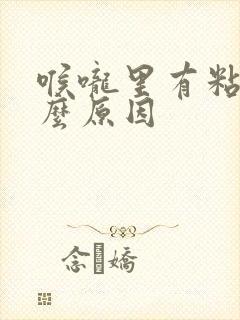 喉咙里有粘痰什么原因