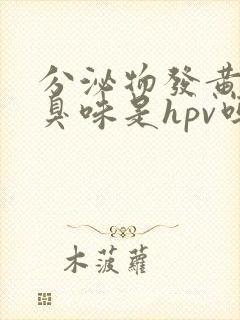 分泌物发黄有腥臭味是hpv吗