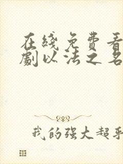 在线免费看电视剧以法之名